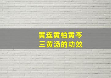 黄连黄柏黄芩 三黄汤的功效